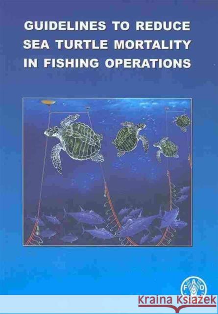 Guidelines to Reduce Sea Turtle Mortality in Fishing Operations Food and Agriculture Organization (Fao) 9789251062265 Food & Agriculture Organization of the UN (FA