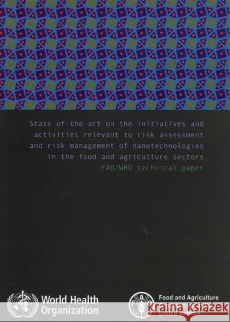 State of the art on the initiatives and activities relevant to risk assessment and risk management of nanotechnologies in the food and agricultural sector : FAO/WHO technical paper Food and Agriculture Organization 9789251076439 Food & Agriculture Organization of the UN (FA