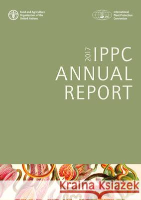 Ippc Annual Report 2017: International Plant Protection Convention Food & Agriculture Organization 9789251304679 Food & Agriculture Organization of the UN (FA