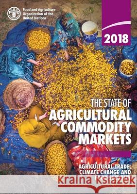 The State of Agricultural Commodity Markets 2018: Agricultural Trade, Climate Change and Food Security Food & Agriculture Organization 9789251305652 Food & Agriculture Organization of the UN (FA