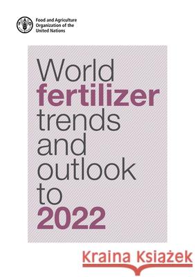 World Fertilizer Trends and Outlook to 2022 Food and Agriculture Organization of the   9789251318942 