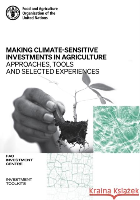 Making climate-sensitive investments in agriculture: approaches, tools and selected experiences, ADA/FAO April 2017 - April 2021 Food and Agriculture Organization: FAO Investment Centre 9789251333266