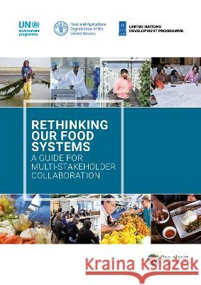 Rethinking our food systems: A guide for multi-stakeholder collaboration UNEP FAO UNDP 9789251379196