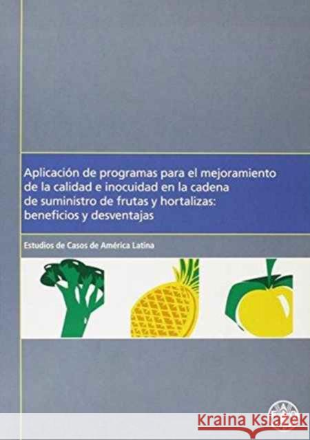 Aplicacion de Programas Para El Mejoramiento de La Calidad E Inocuidad En La Cadena de Suministro de Frutas y Hortalizas : Beneficios y Desventajas - Estudios de Casos de America Latina Food and Agriculture Organization of the 9789253059010 Fao Inter-Departmental Working Group