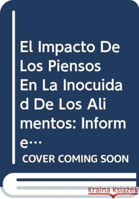 El Impacto de Los Piensos En La Inocuidad de Los Alimentos : Informe de La Reunion Conjunta Fao/Oms de Expertos - Fao, Roma, 8-12 de Octubre de 2007 Food and Agriculture Organization of the 9789253059027 Fao Inter-Departmental Working Group