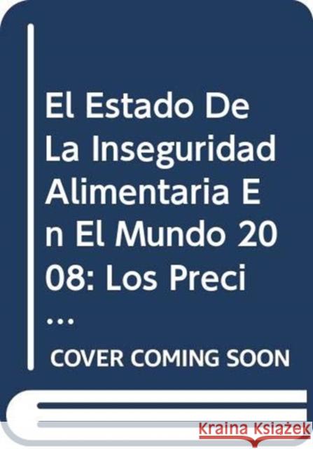 El Estado de La Inseguridad Alimentaria En El Mundo 2008 : Los Precios Elevados de Los Alimentos y La Seguridad Alimentaria: Amenazas y Oportunidades Food and Agriculture Organization of the 9789253060498 Fao Inter-Departmental Working Group