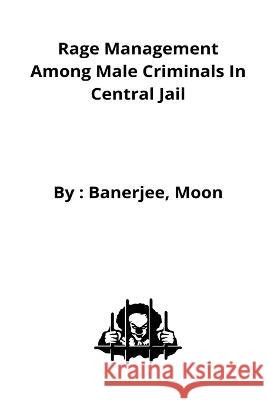 Rage management among male criminals in Central Jail Banerjee Moon   9789255040818