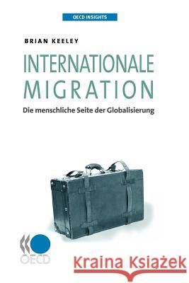 OECD Insights OECD Insights : Internationale Migration: Die Menschliche Seite Der Globalisierung Oecd Publishing   9789264075733 Organization for Economic Co-operation and De