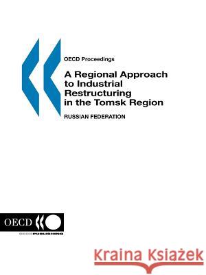 A Regional Approach to Industrial Restructuring in the Tomsk Region, Russian Federation Publi Oec Centre for Co-Operation With Economies I 9789264161016 Organization for Economic Cooperation & Devel