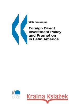 Foreign Direct Investment Policy and Promotion in Latin America : Oecd Proceedings Publi Oec 9789264170476 OECD