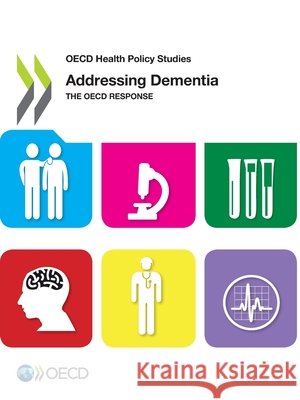 Addressing Dementia - The OECD Response: OECD Health Policy Studies Organization for Economic Cooperation an 9789264231719 Organization for Economic Cooperation & Devel