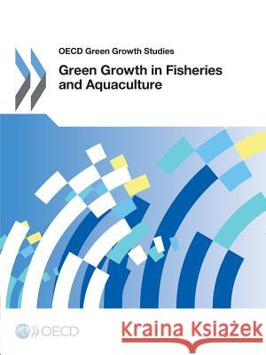 OECD Green Growth Studies Green Growth in Fisheries and Aquaculture Organization for Economic Cooperation an 9789264232136