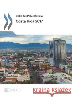 OECD Tax Policy Reviews: Costa Rica 2017 Organization for Economic Cooperation an 9789264277700 Organization for Economic Co-Operation & Deve