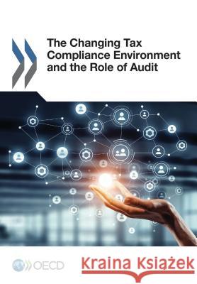 The Changing Tax Compliance Environment and the Role of Audit Organization for Economic Cooperation an 9789264282162 Organization for Economic Co-Operation & Deve