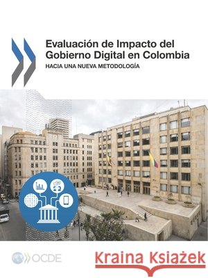 Evaluacion de Impacto del Gobierno Digital En Colombia: Hacia Una Nueva Metodologia Oecd 9789264284265 Org. for Economic Cooperation & Development