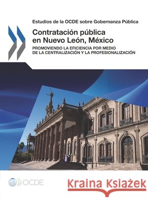 Estudios de la Ocde Sobre Gobernanza Publica Contratacion Publica En Nuevo Leon, Mexico: Promoviendo La Eficiencia Por Medio de la Centralizacion y La Oecd 9789264288324 Org. for Economic Cooperation & Development