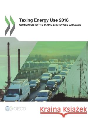 Taxing energy use 2018: companion to the taxing energy use database Organisation for Economic Co-operation and Development 9789264289437