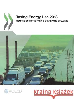 Taxing energy use 2018: companion to the taxing energy use database Organisation for Economic Co-operation and Development 9789264289437 Organization for Economic Co-operation and De