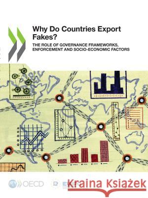 Illicit Trade Why Do Countries Export Fakes? the Role of Governance Frameworks, Enforcement and Socio-Economic Factors Oecd 9789264302457 Organization for Economic Co-operation and De