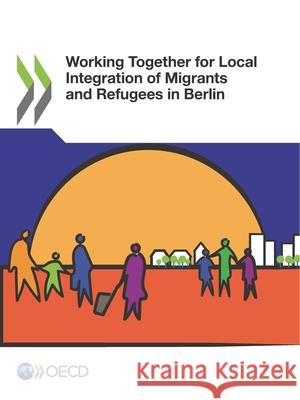 Working together for local integration of migrants and refugees in Berlin Organisation for Economic Co-operation and Development 9789264305229