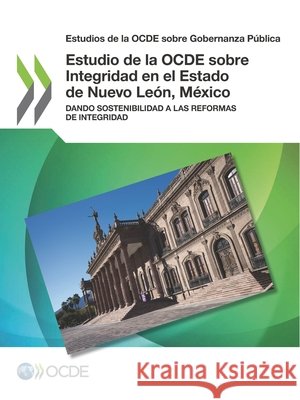 Estudios de la Ocde Sobre Gobernanza Publica Estudio de la Ocde Sobre Integridad En El Estado de Nuevo Leon, Mexico Dando Sostenibilidad a Las Reformas de Integridad Oecd   9789264306899 Org. for Economic Cooperation & Development