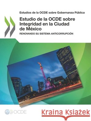 Estudios de la Ocde Sobre Gobernanza P blica Estudio de la Ocde Sobre Integridad En La Ciudad de M xico: Renovando Su Sistema Anticorrupci n Oecd   9789264307087 Org. for Economic Cooperation & Development
