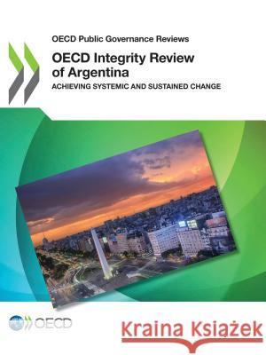 OECD integrity review of Argentina: achieving systemic and sustained change Organisation for Economic Co-operation and Development 9789264307902