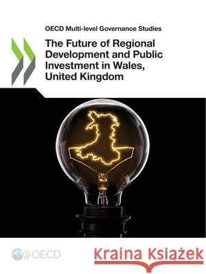 The Future of Regional Development and Public Investment in Wales, United Kingdom Oecd 9789264361485 Org. for Economic Cooperation & Development