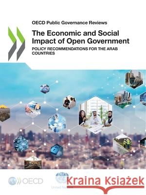 The economic and social impact of open government: policy recommendations for the Arab countries Organisation for Economic Co-operation a   9789264545885 Organization for Economic Co-operation and De