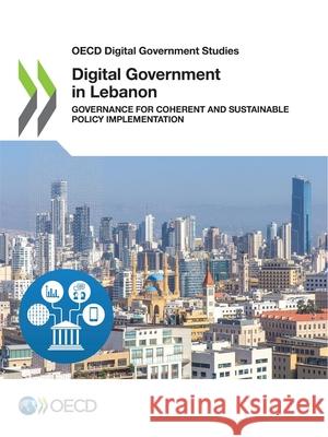 Digital government review of Lebanon: governance for coherent and sustainable policy implementation Organisation for Economic Co-operation and Development 9789264551527