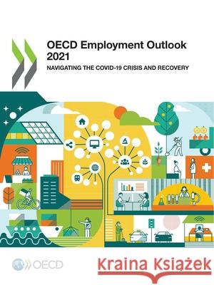 OECD employment outlook 2021: navigating the COVID-19 crisis and recovery Organisation for Economic Co-operation a   9789264708723 Organization for Economic Co-operation and De