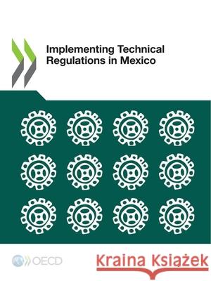 Implementing technical regulations in Mexico Organisation for Economic Co-operation and Development 9789264810105