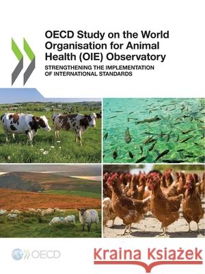 OECD study on the World Organisation for Animal Health (OIE) Observatory: strengthening the implementation of national standards Organisation for Economic Co-operation a   9789264881815 