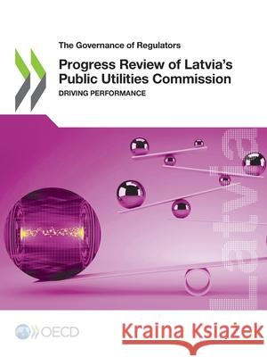 Progress review of Latvia's Public Utilities Commission: driving performance Organisation for Economic Co-operation a   9789264979802 Organization for Economic Co-operation and De