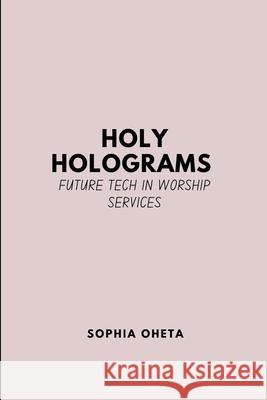 Holy Holograms: Future Tech in Worship Services Oheta Sophia 9789268454527 OS Pub