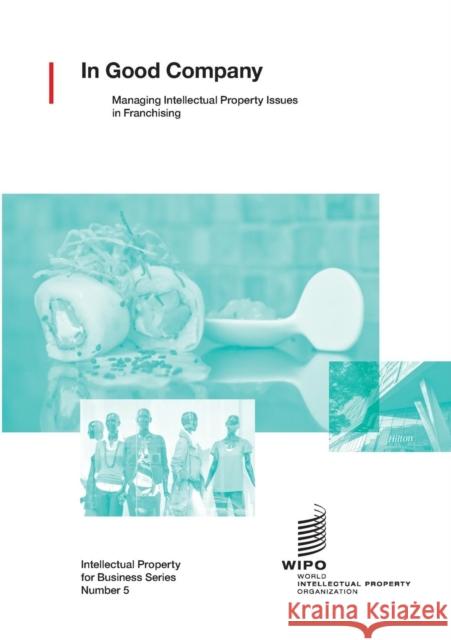 In Good Company: Managing Intellectual Property Issues in Franchising Wipo 9789280522655 World Intellectual Property Organization