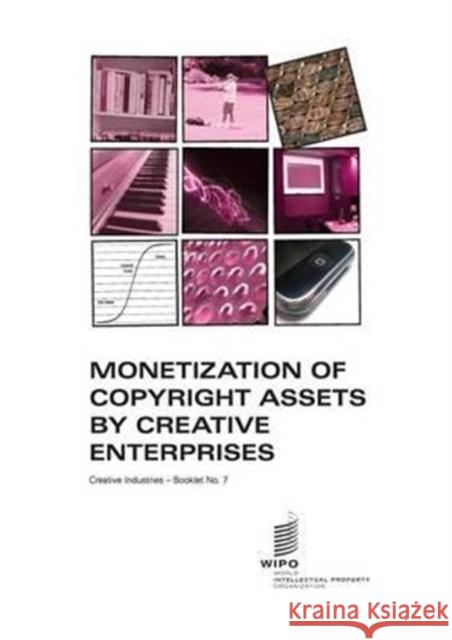 Monetization of Copyright Assets by Creative Enterprises - Creative Industries - Booklet No. 7 Smith, Gordon V. 9789280524550 World Intellectual Property Organization