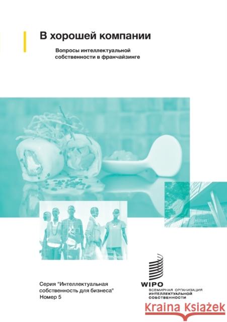 In Good Company: Managing Intellectual Property Issues in Franchising (Russian version) Wipo 9789280524918 World Intellectual Property Organization