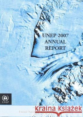 Unep Annual Report 2007 UNEP Governing Council 9789280729078 United Nations Environment Programme