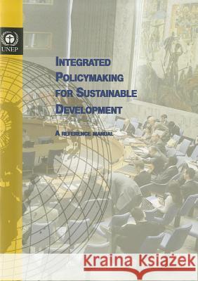 Integrated Policy Making for Sustainable Development: A Reference Manual United Nations Environment Programme (Un 9789280729238 United Nations Environment Programme