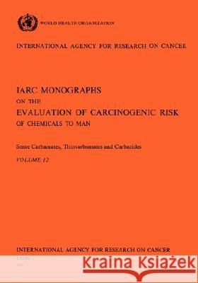 Vol 12 IARC Monographs: Some Carbamates, Thiocarbamates and Carbazides Iarc 9789283212126