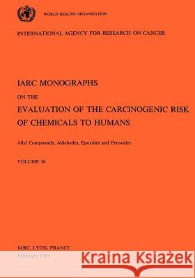 Vol 36 IARC Monographs: Allyl Compounds, Aldehydes, Epoxides and Peroxides Iarc 9789283212362