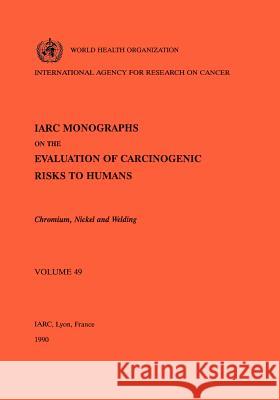 Vol 49 IARC Monographs: Chromium, Nickel and Welding The International Agency for Research on 9789283212492 World Health Organization