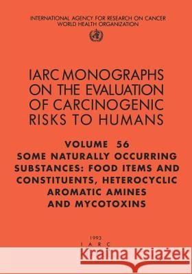 Some Naturally Occurring Substances: Food Items and Constituents: Heterocyclic Aromatic Amines and Mycotoxins The International Agency for Research on 9789283212560 World Health Organization