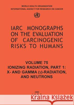 Ionizing Radiation: Part 1: X- And Gamma (Y)-Radiation, and Neutrons The International Agency for Research on 9789283212751 World Health Organization