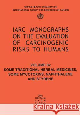 Some Traditional Herbal Medicines, Some Mycotoxins, Naphthalene and Styrene The International Agency for Research on 9789283212829 World Health Organization