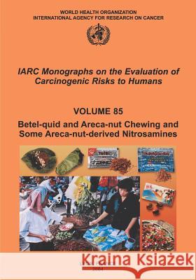 Betel-Quid and Areca-Nut Chewing and Some Areca-Nut-Derived Nitrosamines The International Agency for Research on 9789283212850 World Health Organization