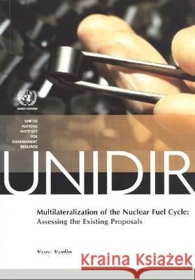 Multilateralization of the Nuclear Fuel Cycle: Assessing the Existing Proposals Yudin, Yury 9789290451952 United Nations