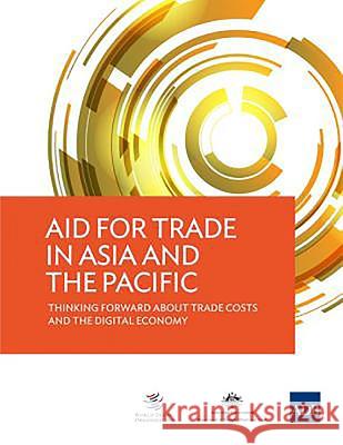 Aid for Trade in Asia and the Pacific: Thinking Forward about Trade Costs and the Digital Economy Asian Development Bank 9789292570286 Asian Development Bank