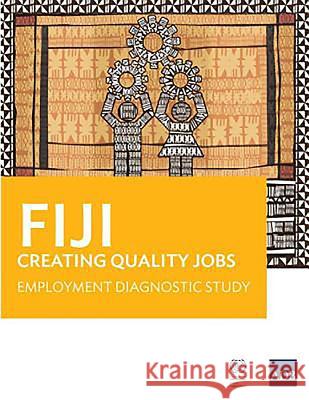 Fiji: Creating Quality Jobs: Employment Diagnostic Study Asian Development Bank 9789292572747 Asian Development Bank